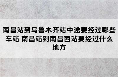 南昌站到乌鲁木齐站中途要经过哪些车站 南昌站到南昌西站要经过什么地方